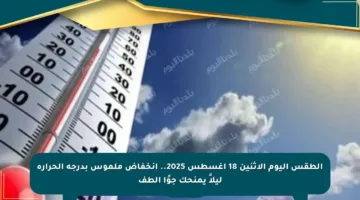 الطقس اليوم الاثنين 18 أغسطس 2025.. انخفاض ملموس بدرجة الحرارة ليلاً يمنحك جوًا ألطف